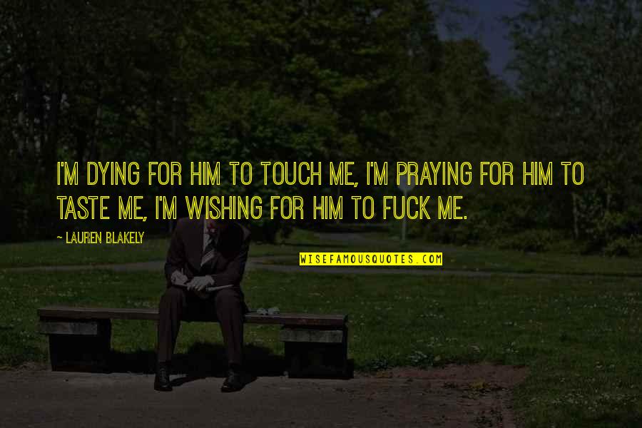 Humans Are Like Animals Quotes By Lauren Blakely: I'm dying for him to touch me, I'm Humans Are Like Animals Quotes By Lauren Blakely: I'm dying for him to touch me, I'm