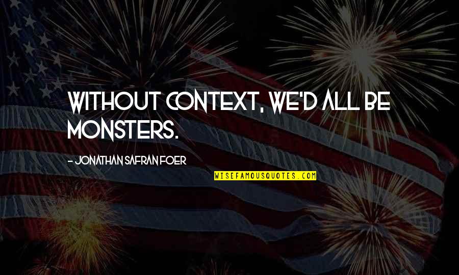 Humans Are Monsters Quotes By Jonathan Safran Foer: Without context, we'd all be monsters.