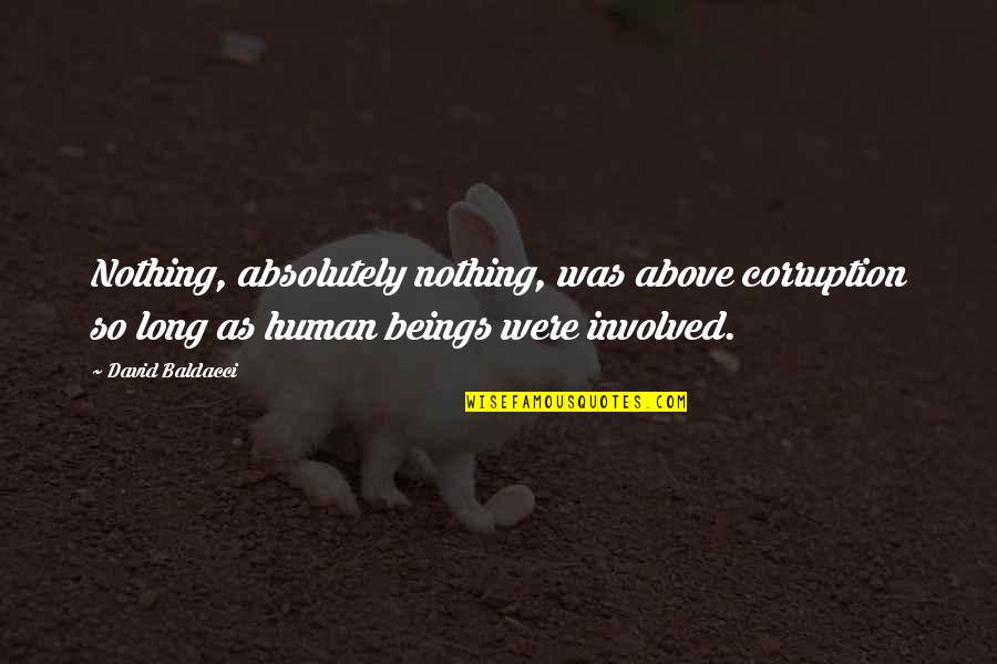 Humans Are Nothing Quotes By David Baldacci: Nothing, absolutely nothing, was above corruption so long Humans Are Nothing Quotes By David Baldacci: Nothing, absolutely nothing, was above corruption so long