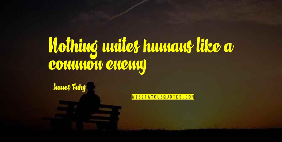 Humans Are Nothing Quotes By James Fahy: Nothing unites humans like a common enemy. Humans Are Nothing Quotes By James Fahy: Nothing unites humans like a common enemy.