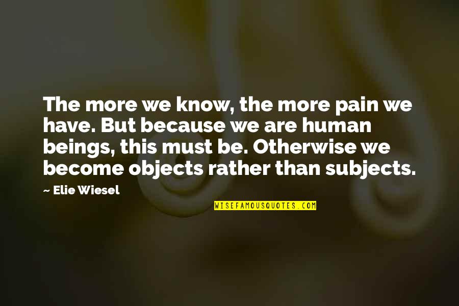 Humans Are Quotes By Elie Wiesel: The more we know, the more pain we