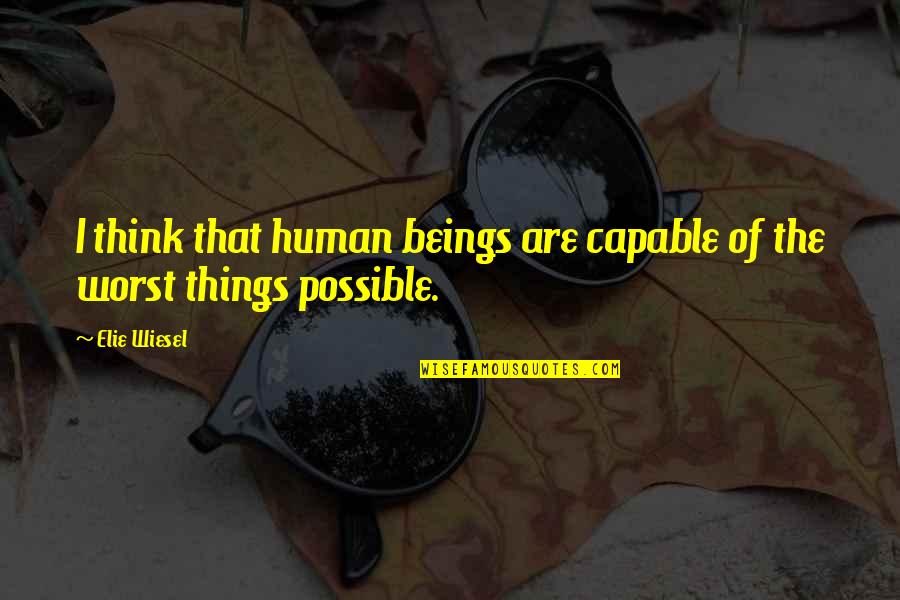 Humans Are Quotes By Elie Wiesel: I think that human beings are capable of