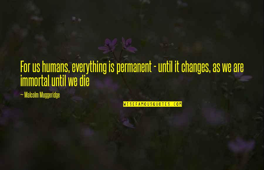 Humans Are Quotes By Malcolm Muggeridge: For us humans, everything is permanent - until