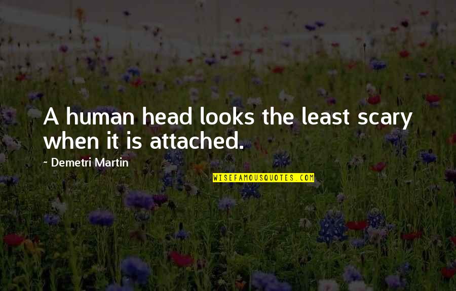 Humans Are Scary Quotes By Demetri Martin: A human head looks the least scary when Humans Are Scary Quotes By Demetri Martin: A human head looks the least scary when