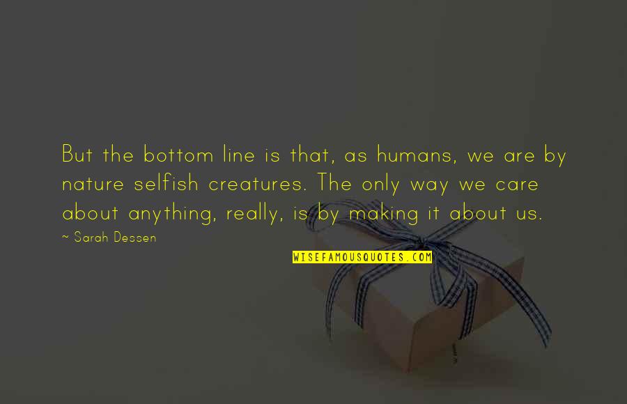 Humans Are Selfish By Nature Quotes By Sarah Dessen: But the bottom line is that, as humans,