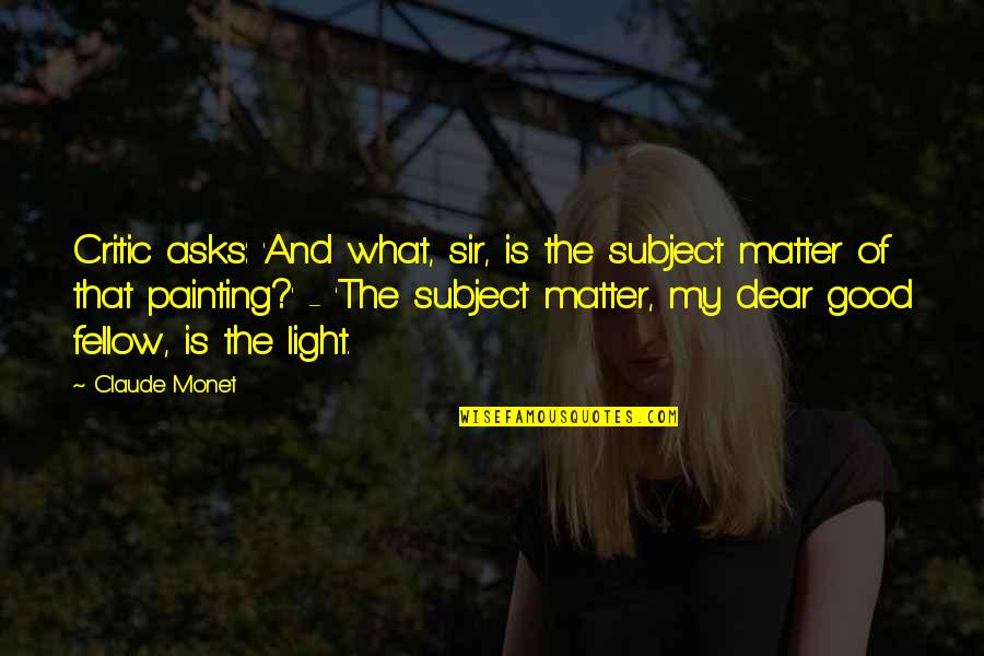 Humans Are The Only Animals That Kill For Fun Quote Quotes By Claude Monet: Critic asks: 'And what, sir, is the subject