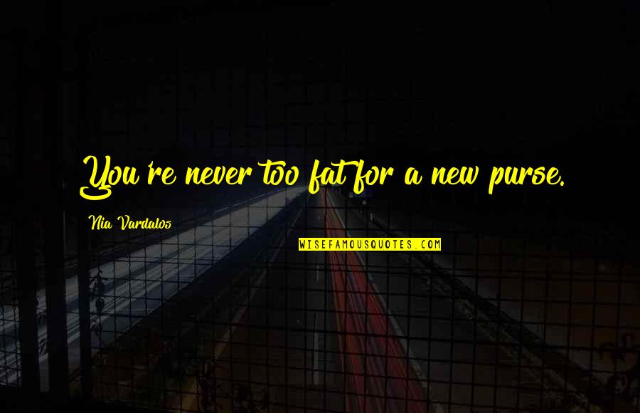 Humans Are Virus Quotes By Nia Vardalos: You're never too fat for a new purse. Humans Are Virus Quotes By Nia Vardalos: You're never too fat for a new purse.