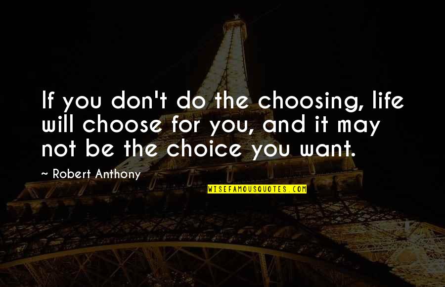 Humans As Organisms Quotes By Robert Anthony: If you don't do the choosing, life will Humans As Organisms Quotes By Robert Anthony: If you don't do the choosing, life will