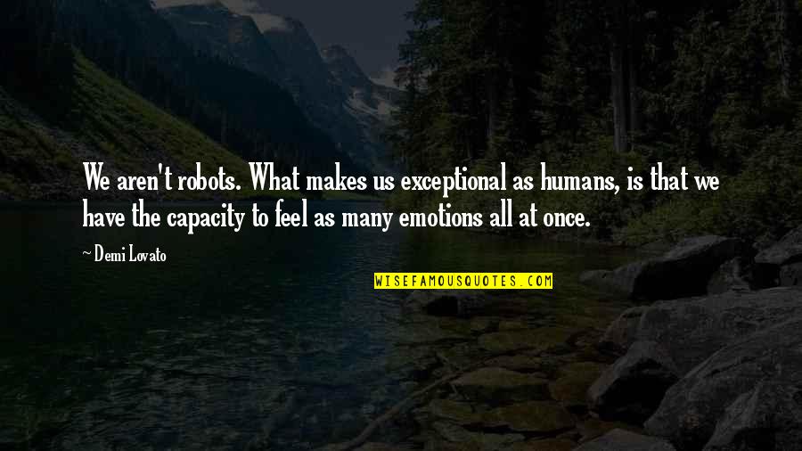 Humans As Robots Quotes By Demi Lovato: We aren't robots. What makes us exceptional as