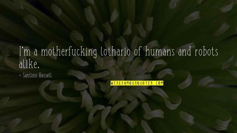 Humans As Robots Quotes By Santino Hassell: I'm a motherfucking lothario of humans and robots Humans As Robots Quotes By Santino Hassell: I'm a motherfucking lothario of humans and robots