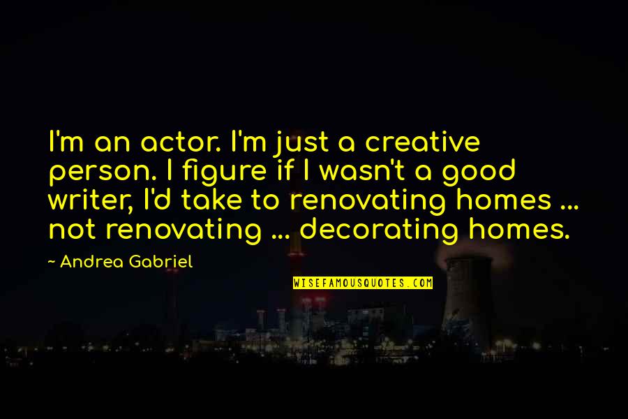 Humans Being Small Quotes By Andrea Gabriel: I'm an actor. I'm just a creative person.