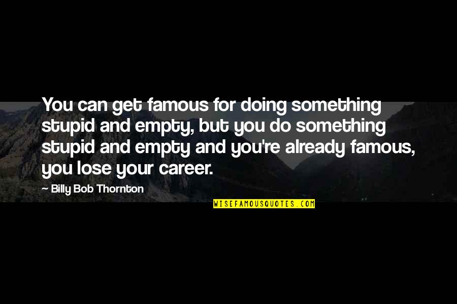Humans Being Small Quotes By Billy Bob Thornton: You can get famous for doing something stupid