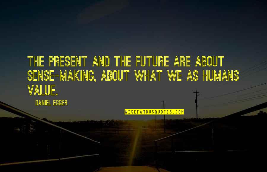 Humans By Nature Quotes By Daniel Egger: The present and the future are about sense-making,
