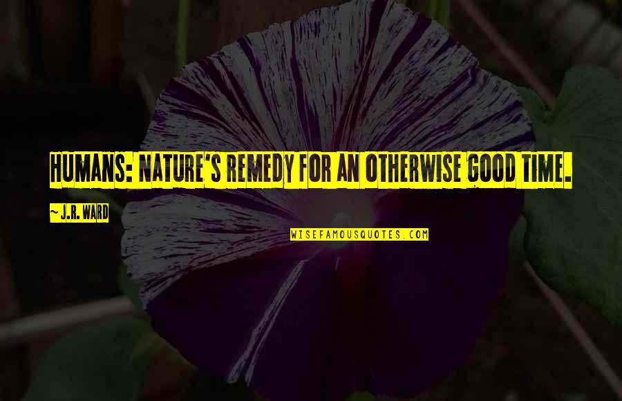 Humans By Nature Quotes By J.R. Ward: Humans: Nature's remedy for an otherwise good time.