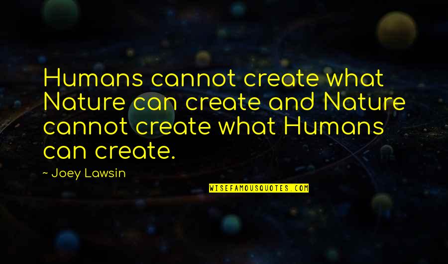 Humans By Nature Quotes By Joey Lawsin: Humans cannot create what Nature can create and
