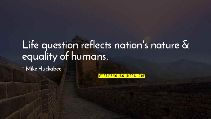 Humans By Nature Quotes By Mike Huckabee: Life question reflects nation's nature & equality of