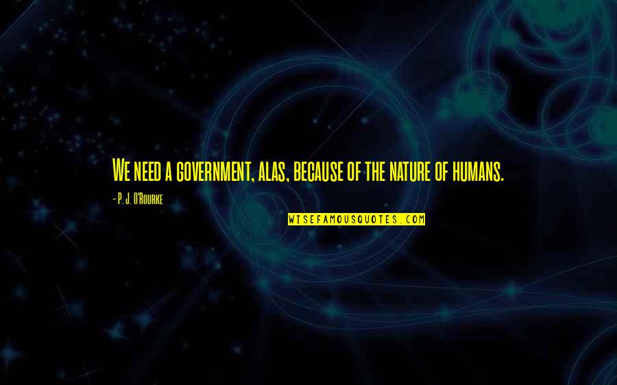 Humans By Nature Quotes By P. J. O'Rourke: We need a government, alas, because of the