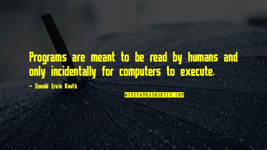 Humans By Quotes By Donald Ervin Knuth: Programs are meant to be read by humans Humans By Quotes By Donald Ervin Knuth: Programs are meant to be read by humans