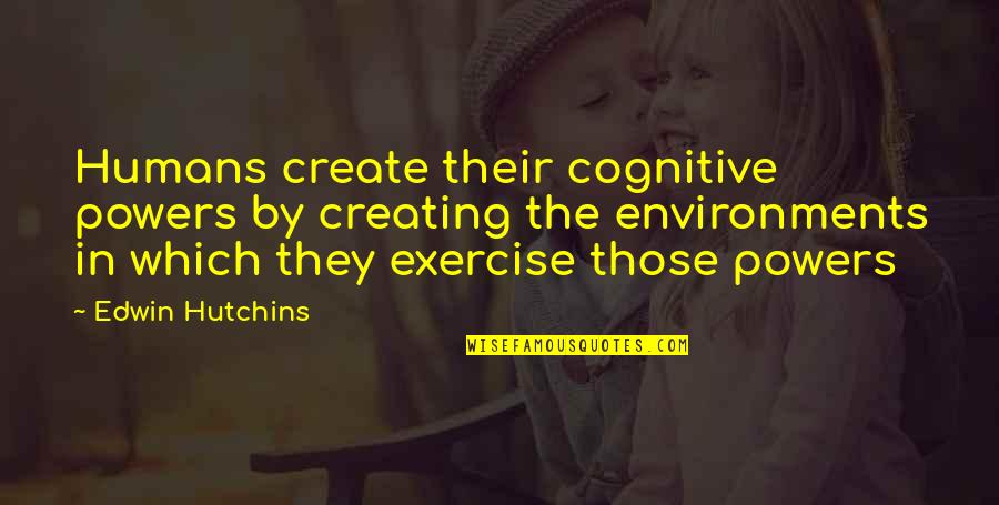 Humans By Quotes By Edwin Hutchins: Humans create their cognitive powers by creating the Humans By Quotes By Edwin Hutchins: Humans create their cognitive powers by creating the