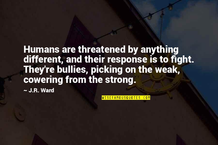 Humans By Quotes By J.R. Ward: Humans are threatened by anything different, and their Humans By Quotes By J.R. Ward: Humans are threatened by anything different, and their