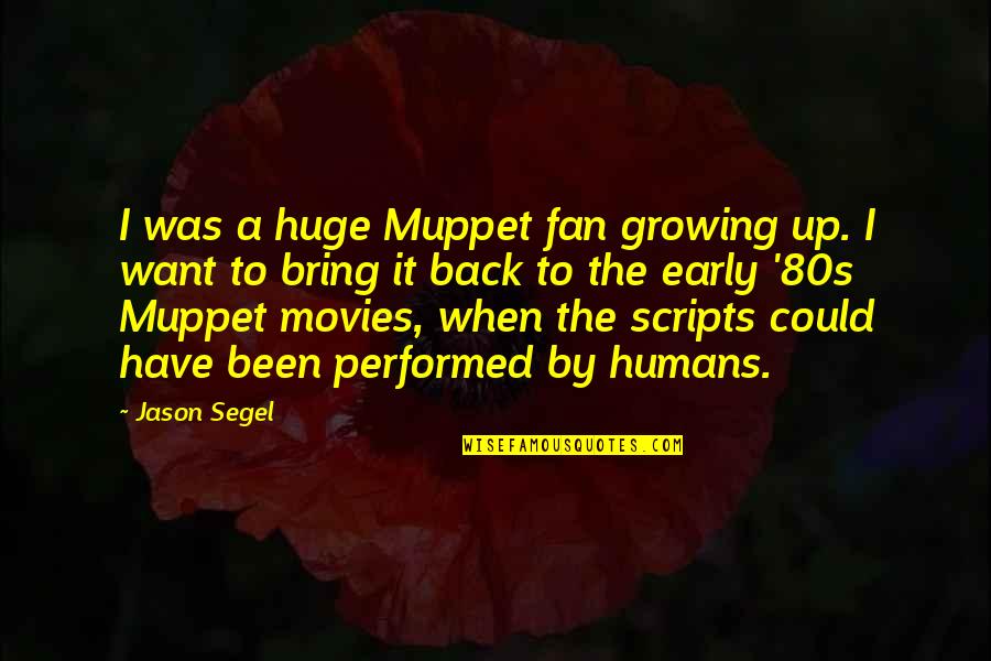 Humans By Quotes By Jason Segel: I was a huge Muppet fan growing up. Humans By Quotes By Jason Segel: I was a huge Muppet fan growing up.