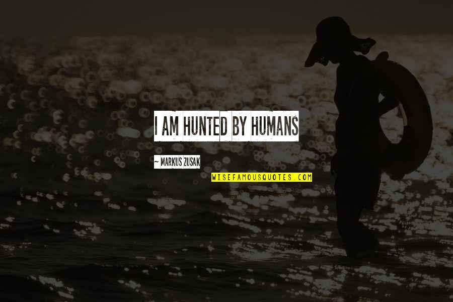 Humans By Quotes By Markus Zusak: I am hunted by humans Humans By Quotes By Markus Zusak: I am hunted by humans
