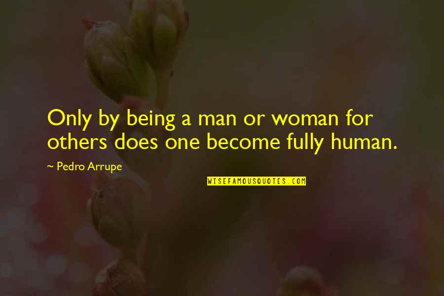 Humans By Quotes By Pedro Arrupe: Only by being a man or woman for