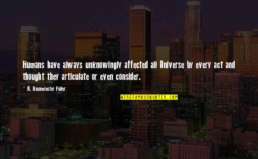 Humans By Quotes By R. Buckminster Fuller: Humans have always unknowingly affected all Universe by Humans By Quotes By R. Buckminster Fuller: Humans have always unknowingly affected all Universe by