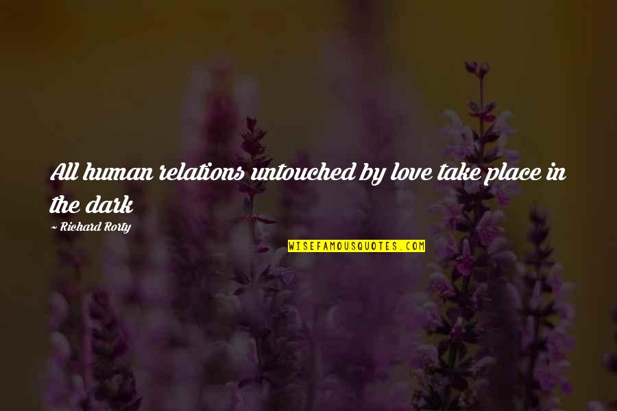 Humans By Quotes By Richard Rorty: All human relations untouched by love take place Humans By Quotes By Richard Rorty: All human relations untouched by love take place