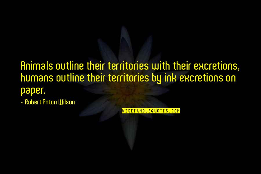 Humans By Quotes By Robert Anton Wilson: Animals outline their territories with their excretions, humans Humans By Quotes By Robert Anton Wilson: Animals outline their territories with their excretions, humans