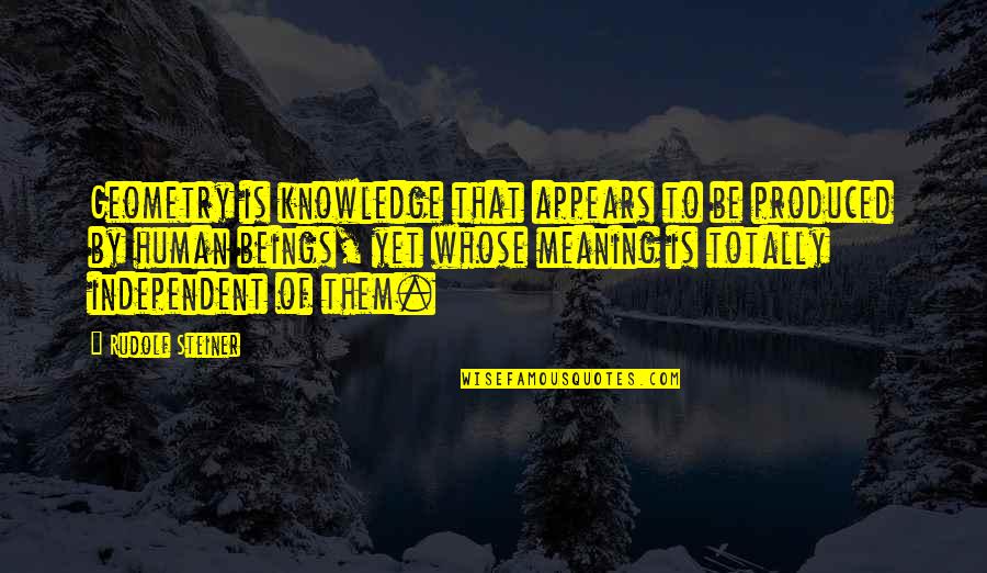 Humans By Quotes By Rudolf Steiner: Geometry is knowledge that appears to be produced Humans By Quotes By Rudolf Steiner: Geometry is knowledge that appears to be produced