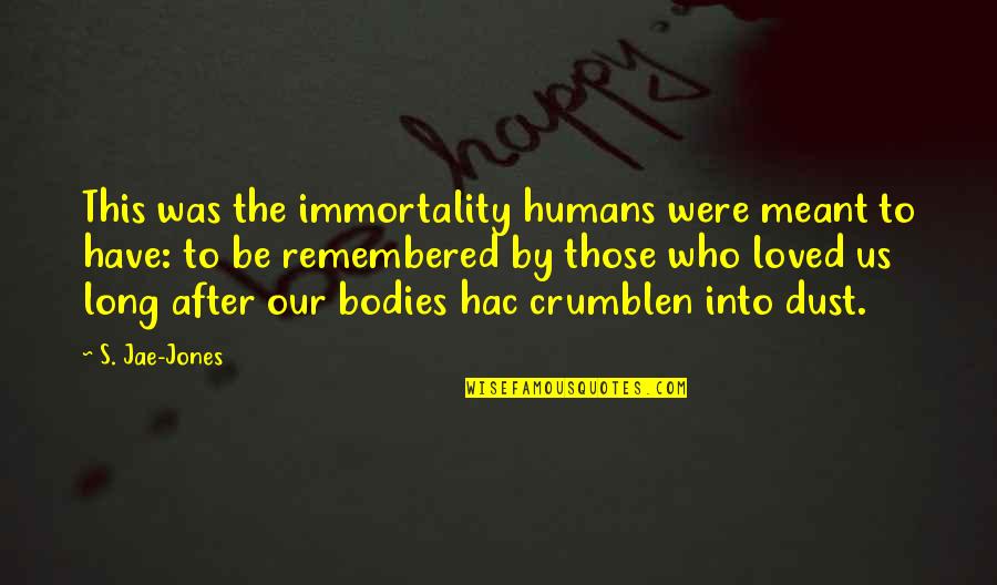 Humans By Quotes By S. Jae-Jones: This was the immortality humans were meant to Humans By Quotes By S. Jae-Jones: This was the immortality humans were meant to