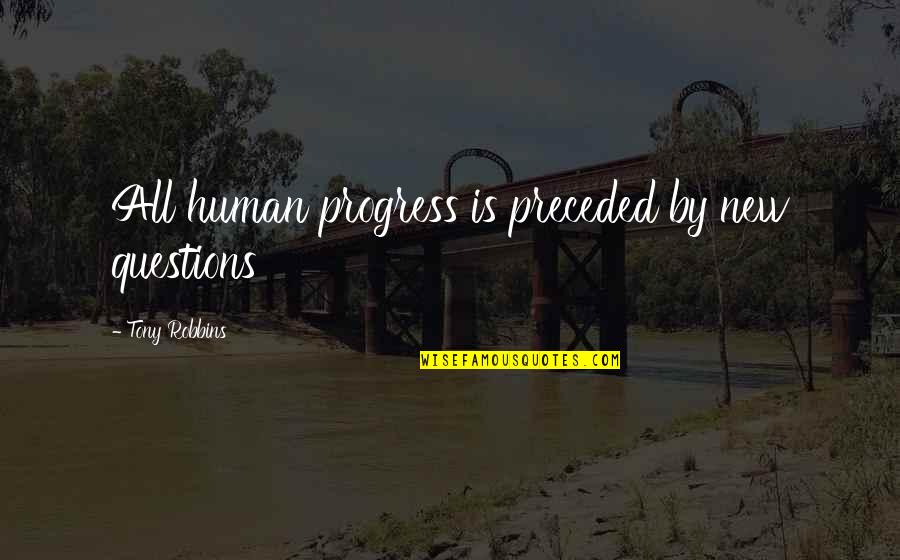 Humans By Quotes By Tony Robbins: All human progress is preceded by new questions Humans By Quotes By Tony Robbins: All human progress is preceded by new questions