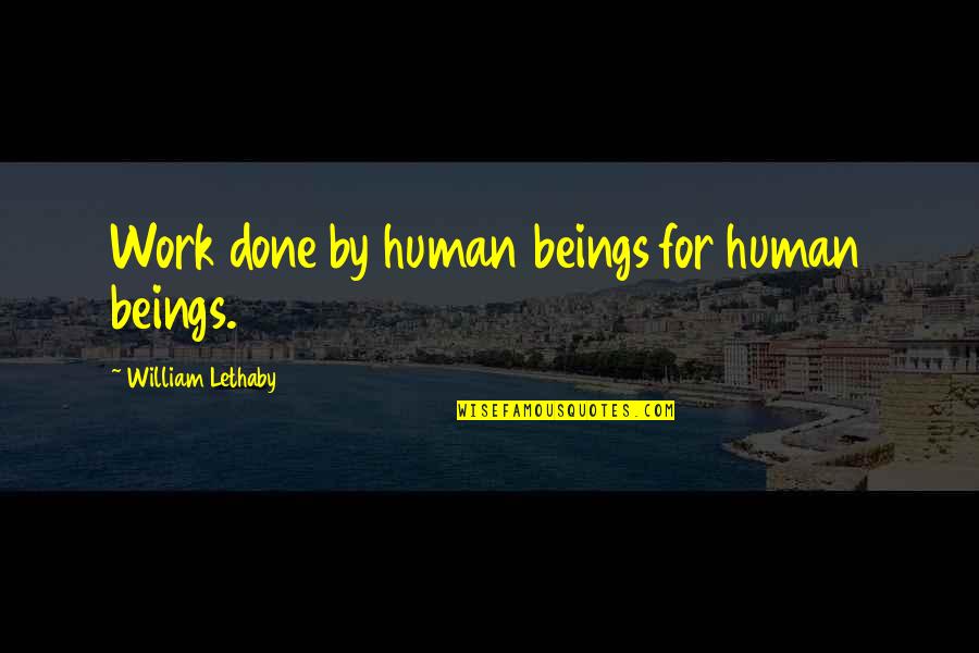 Humans By Quotes By William Lethaby: Work done by human beings for human beings. Humans By Quotes By William Lethaby: Work done by human beings for human beings.