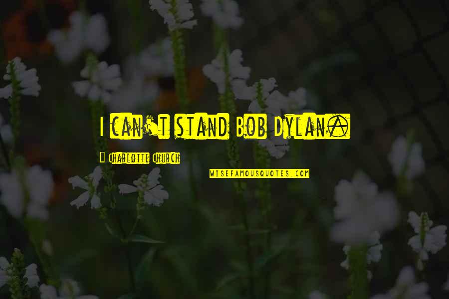 Humans Destroying Themselves Quotes By Charlotte Church: I can't stand Bob Dylan. Humans Destroying Themselves Quotes By Charlotte Church: I can't stand Bob Dylan.