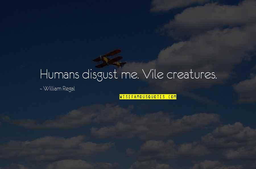 Humans Disgust Me Quotes By William Regal: Humans disgust me. Vile creatures. Humans Disgust Me Quotes By William Regal: Humans disgust me. Vile creatures.