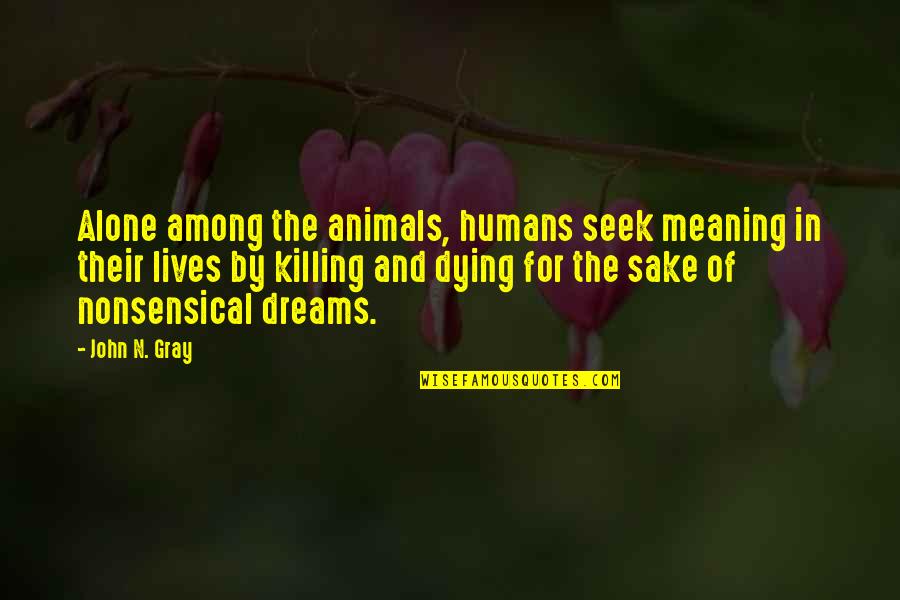 Humans Killing Animals Quotes By John N. Gray: Alone among the animals, humans seek meaning in