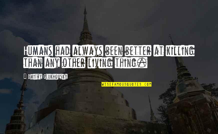 Humans Killing Each Other Quotes By Dmitry Glukhovsky: Humans had always been better at killing than Humans Killing Each Other Quotes By Dmitry Glukhovsky: Humans had always been better at killing than