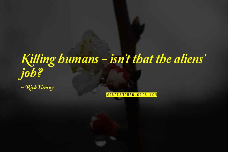 Humans Killing Each Other Quotes By Rick Yancey: Killing humans - isn't that the aliens' job? Humans Killing Each Other Quotes By Rick Yancey: Killing humans - isn't that the aliens' job?