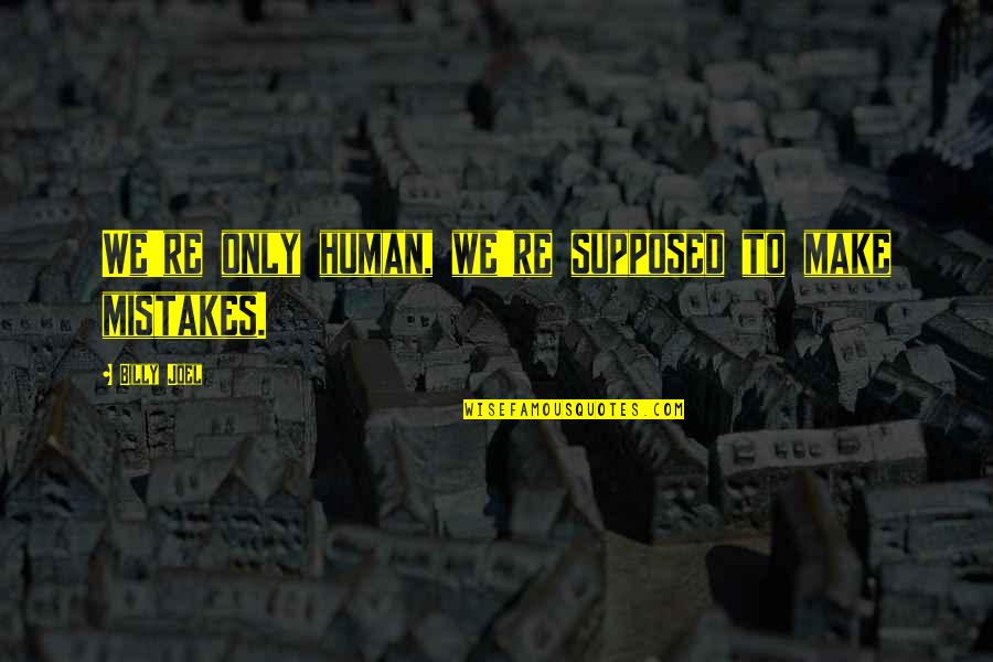 Humans Making Mistakes Quotes By Billy Joel: We're only human, we're supposed to make mistakes. Humans Making Mistakes Quotes By Billy Joel: We're only human, we're supposed to make mistakes.