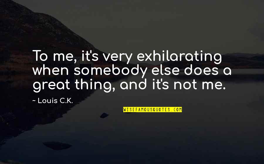 Humans Needing Each Other Quotes By Louis C.K.: To me, it's very exhilarating when somebody else