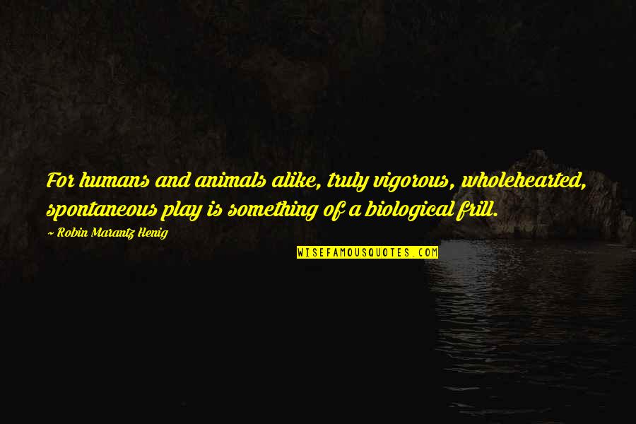 Humans Play Quotes By Robin Marantz Henig: For humans and animals alike, truly vigorous, wholehearted,