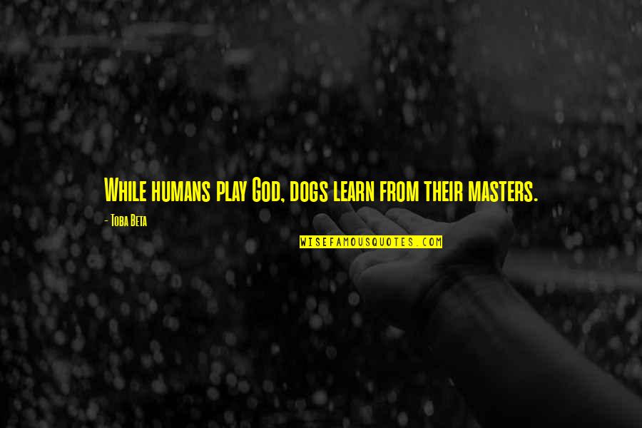 Humans Play Quotes By Toba Beta: While humans play God, dogs learn from their