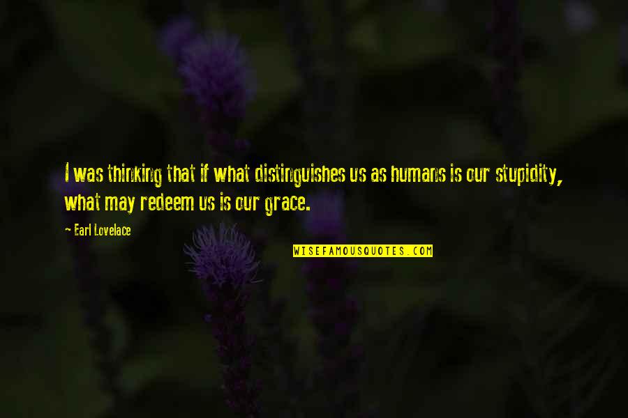 Humans Stupidity Quotes By Earl Lovelace: I was thinking that if what distinguishes us