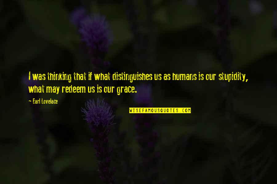 Humans Stupidity Quotes By Earl Lovelace: I was thinking that if what distinguishes us Humans Stupidity Quotes By Earl Lovelace: I was thinking that if what distinguishes us