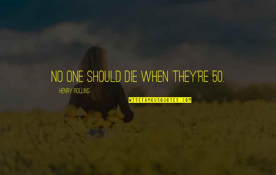 Humans Stupidity Quotes By Henry Rollins: No one should die when they're 50.