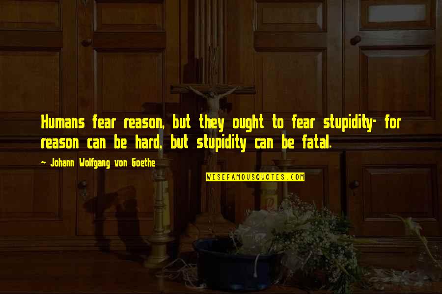 Humans Stupidity Quotes By Johann Wolfgang Von Goethe: Humans fear reason, but they ought to fear Humans Stupidity Quotes By Johann Wolfgang Von Goethe: Humans fear reason, but they ought to fear