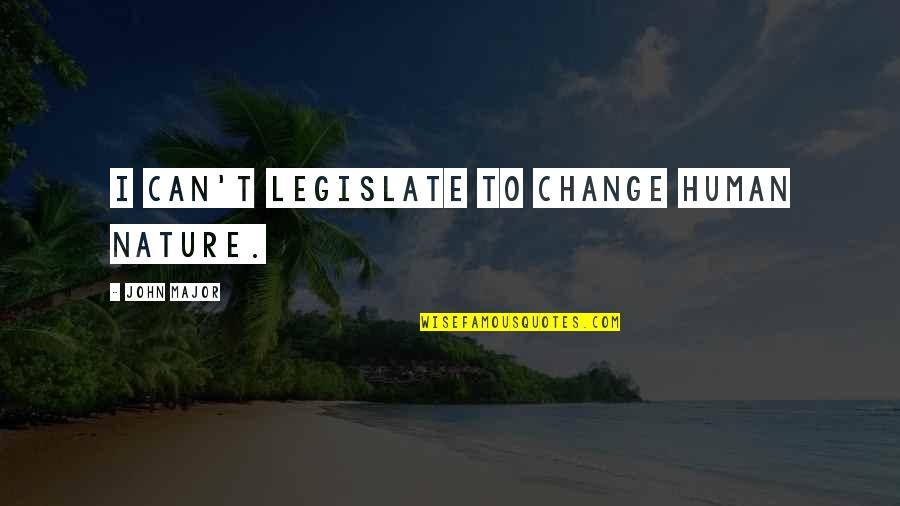 Humans Vs Nature Quotes By John Major: I can't legislate to change human nature.
