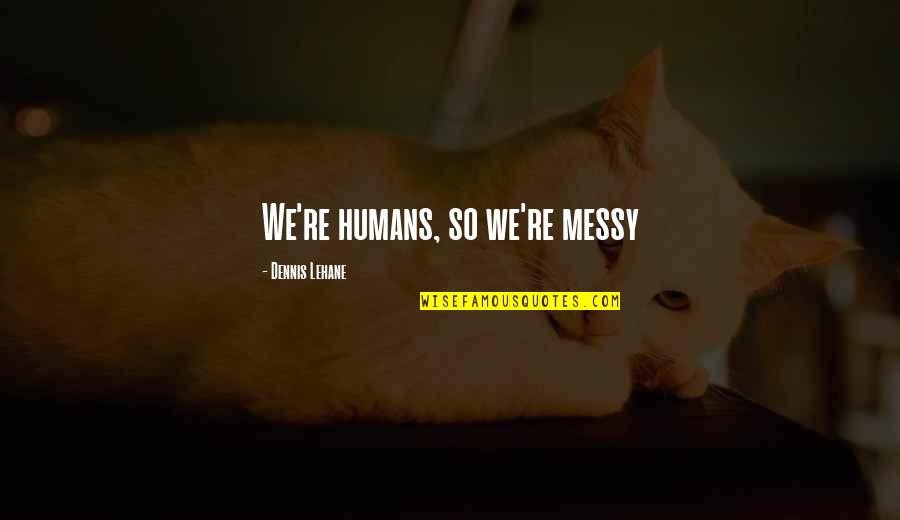 Humans're Quotes By Dennis Lehane: We're humans, so we're messy
