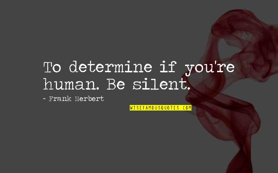 Humans're Quotes By Frank Herbert: To determine if you're human. Be silent.